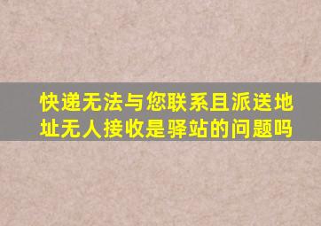 快递无法与您联系且派送地址无人接收是驿站的问题吗