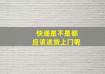 快递是不是都应该送货上门呢