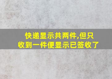 快递显示共两件,但只收到一件便显示已签收了