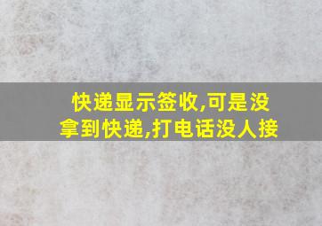 快递显示签收,可是没拿到快递,打电话没人接