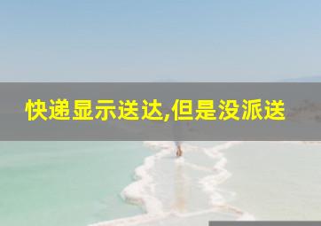 快递显示送达,但是没派送