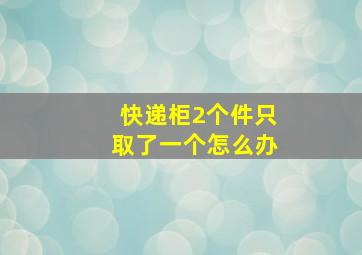 快递柜2个件只取了一个怎么办