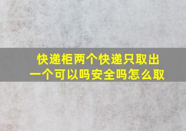 快递柜两个快递只取出一个可以吗安全吗怎么取