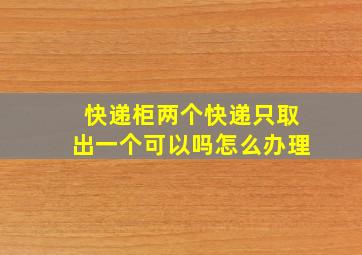 快递柜两个快递只取出一个可以吗怎么办理