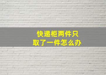 快递柜两件只取了一件怎么办