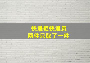 快递柜快递员两件只取了一件