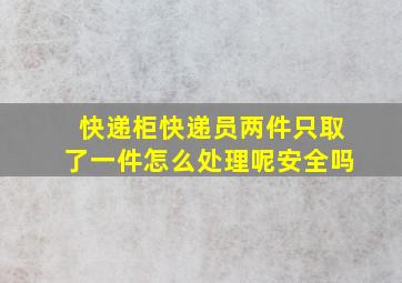 快递柜快递员两件只取了一件怎么处理呢安全吗