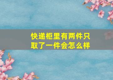 快递柜里有两件只取了一件会怎么样