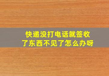 快递没打电话就签收了东西不见了怎么办呀