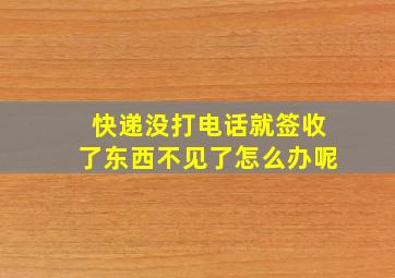 快递没打电话就签收了东西不见了怎么办呢