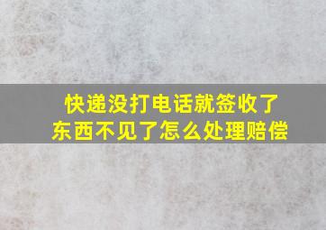 快递没打电话就签收了东西不见了怎么处理赔偿