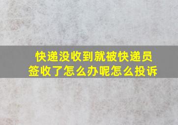 快递没收到就被快递员签收了怎么办呢怎么投诉