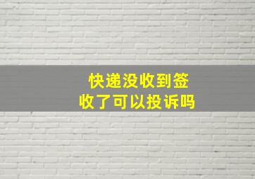 快递没收到签收了可以投诉吗