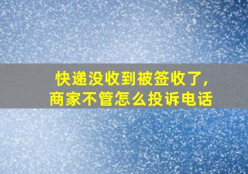 快递没收到被签收了,商家不管怎么投诉电话