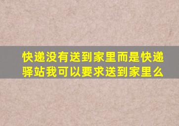 快递没有送到家里而是快递驿站我可以要求送到家里么