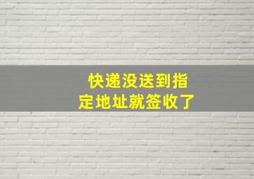 快递没送到指定地址就签收了