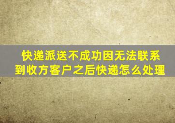 快递派送不成功因无法联系到收方客户之后快递怎么处理