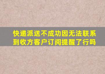 快递派送不成功因无法联系到收方客户订阅提醒了行吗