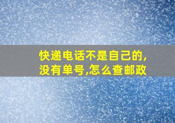 快递电话不是自己的,没有单号,怎么查邮政