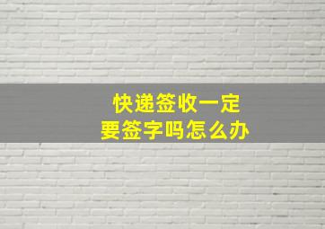 快递签收一定要签字吗怎么办