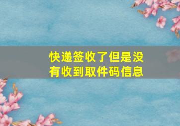 快递签收了但是没有收到取件码信息