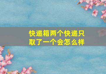 快递箱两个快递只取了一个会怎么样