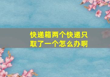 快递箱两个快递只取了一个怎么办啊