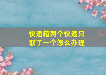 快递箱两个快递只取了一个怎么办理