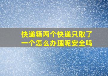 快递箱两个快递只取了一个怎么办理呢安全吗