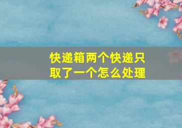 快递箱两个快递只取了一个怎么处理