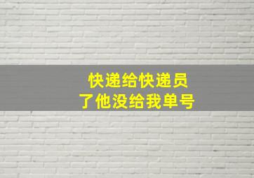 快递给快递员了他没给我单号