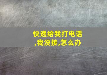 快递给我打电话,我没接,怎么办