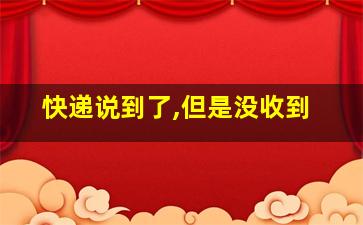 快递说到了,但是没收到