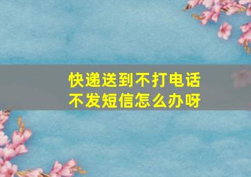 快递送到不打电话不发短信怎么办呀