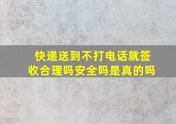 快递送到不打电话就签收合理吗安全吗是真的吗