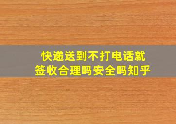 快递送到不打电话就签收合理吗安全吗知乎