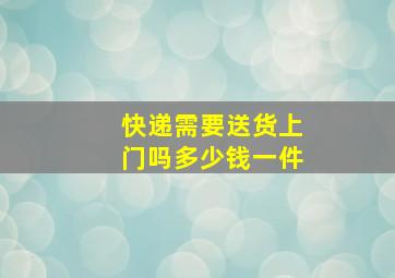 快递需要送货上门吗多少钱一件