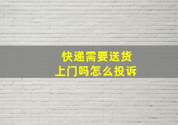 快递需要送货上门吗怎么投诉