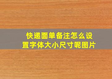 快递面单备注怎么设置字体大小尺寸呢图片