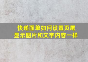 快递面单如何设置页尾显示图片和文字内容一样