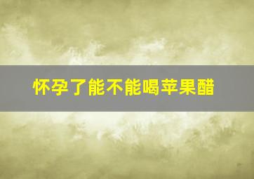 怀孕了能不能喝苹果醋