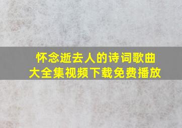 怀念逝去人的诗词歌曲大全集视频下载免费播放