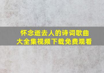 怀念逝去人的诗词歌曲大全集视频下载免费观看