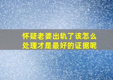 怀疑老婆出轨了该怎么处理才是最好的证据呢