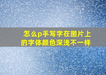 怎么p手写字在图片上的字体颜色深浅不一样