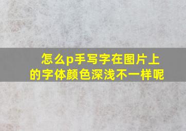 怎么p手写字在图片上的字体颜色深浅不一样呢