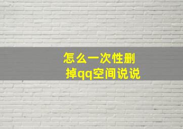 怎么一次性删掉qq空间说说