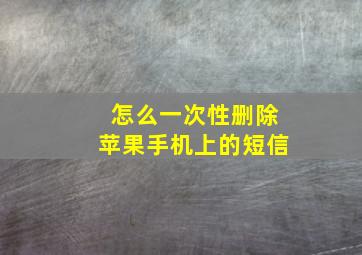 怎么一次性删除苹果手机上的短信