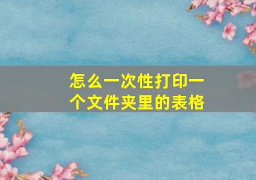 怎么一次性打印一个文件夹里的表格