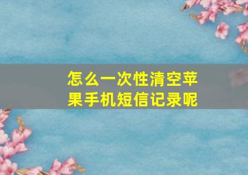 怎么一次性清空苹果手机短信记录呢